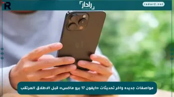مواصفات جديدة وآخر تحديثات «آيفون 17 برو ماكس» قبل الإطلاق المرتقب